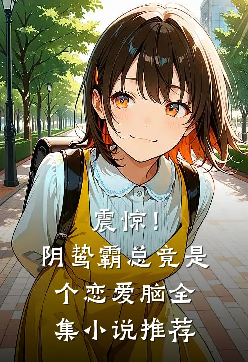 震惊！阴鸷霸总竟是个恋爱脑全集小说推荐