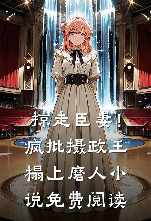 掠走臣妻！疯批摄政王榻上磨人小说免费阅读