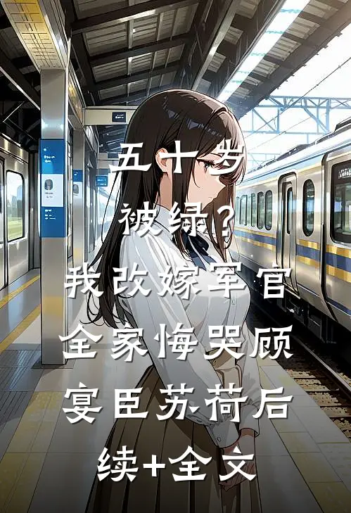 五十岁被绿？我改嫁军官全家悔哭顾宴臣苏荷后续+全文