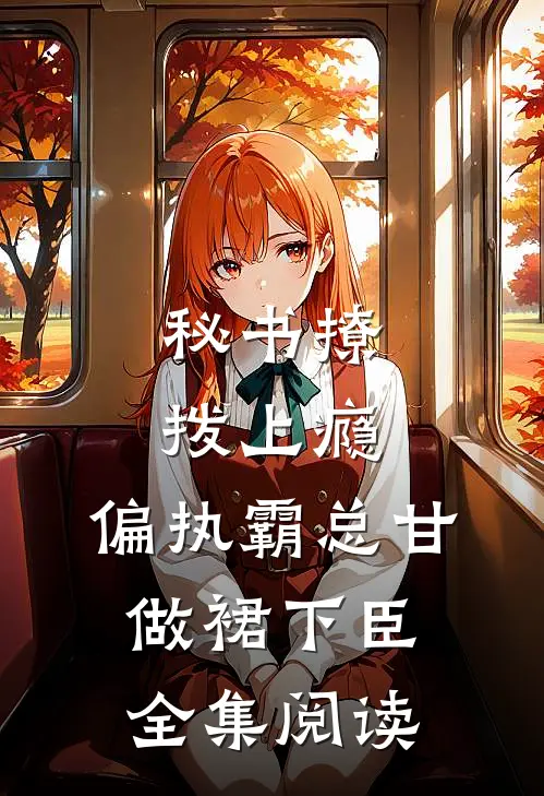 秘书撩拨上瘾，偏执霸总甘做裙下臣全集阅读