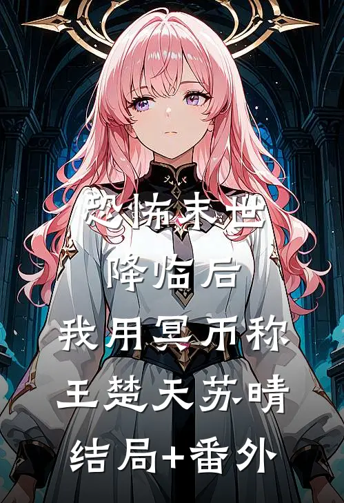 恐怖末世降临后，我用冥币称王楚天苏晴结局+番外
