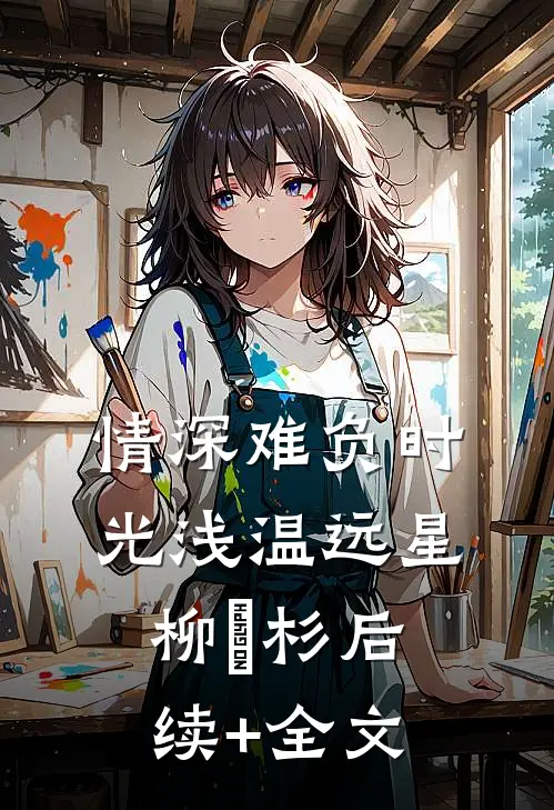 情深难负时光浅温远星柳玥杉后续+全文