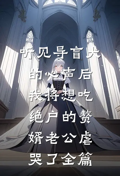 听见导盲犬的心声后，我将想吃绝户的赘婿老公虐哭了全篇
