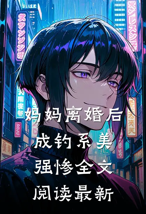 妈妈离婚后成钓系美强惨全文阅读最新
