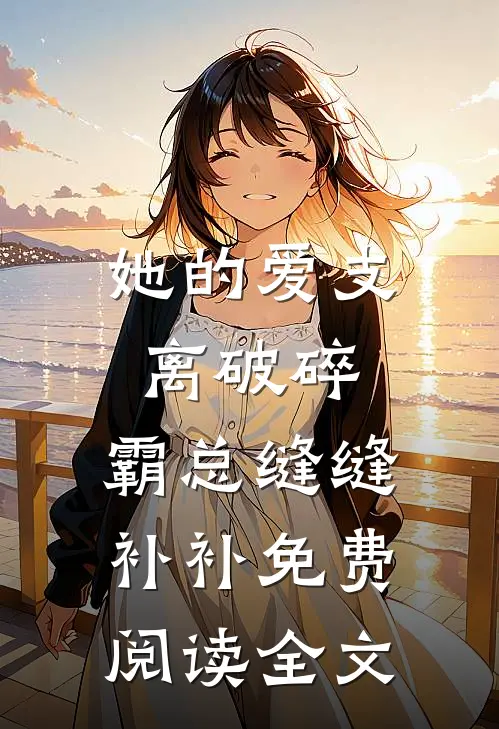 她的爱支离破碎，霸总缝缝补补免费阅读全文