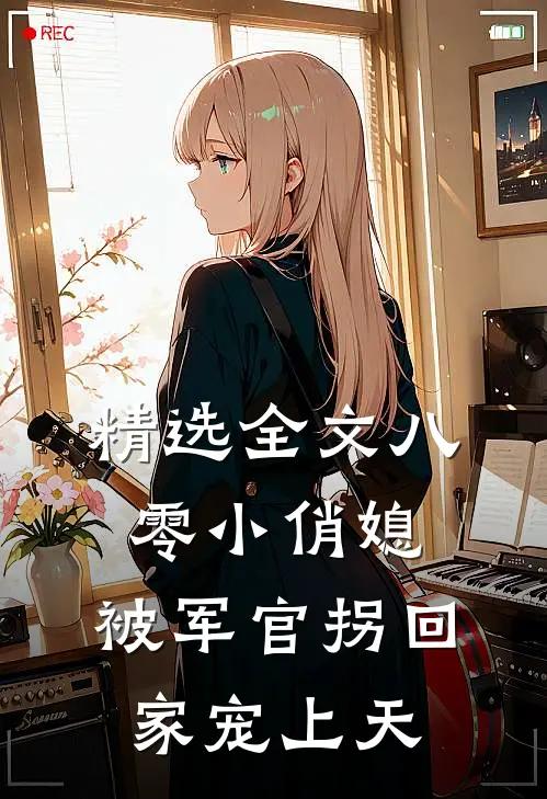 精选全文八零小俏媳，被军官拐回家宠上天