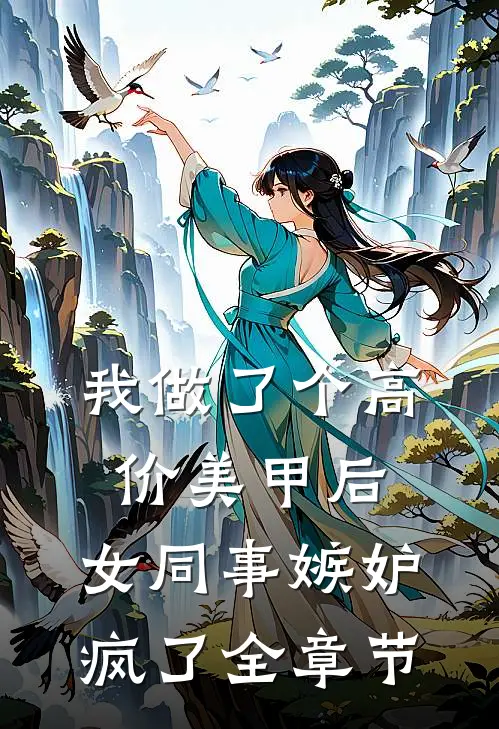 我做了个高价美甲后，女同事嫉妒疯了全章节