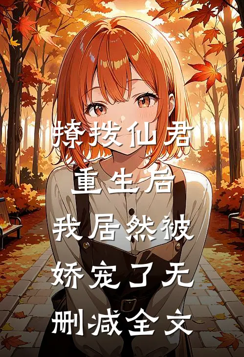 撩拨仙君重生后，我居然被娇宠了无删减全文