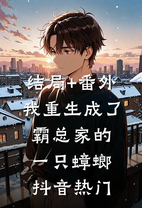 结局+番外我重生成了霸总家的一只蟑螂抖音热门