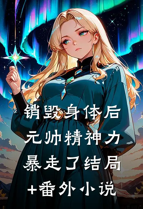 销毁身体后，元帅精神力暴走了结局+番外小说