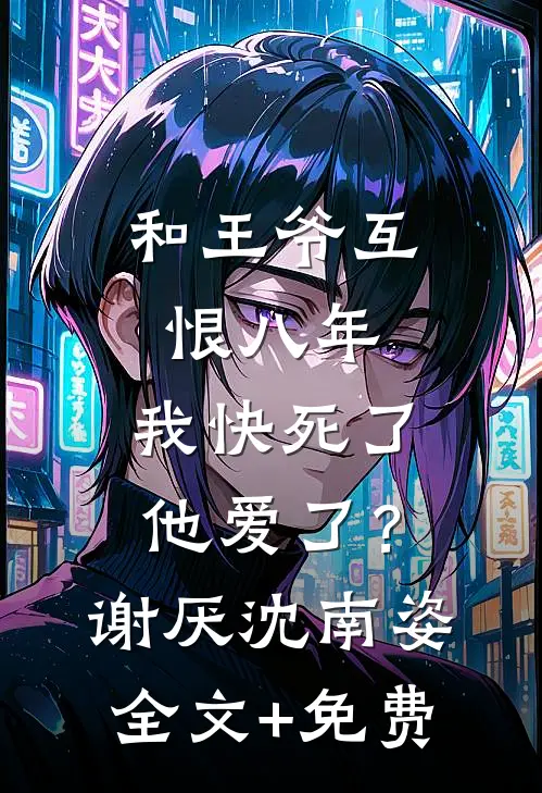 和王爷互恨八年，我快死了他爱了？谢厌沈南姿全文+免费
