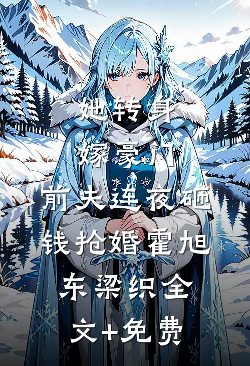 她转身嫁豪门，前夫连夜砸钱抢婚霍旭东梁织全文+免费