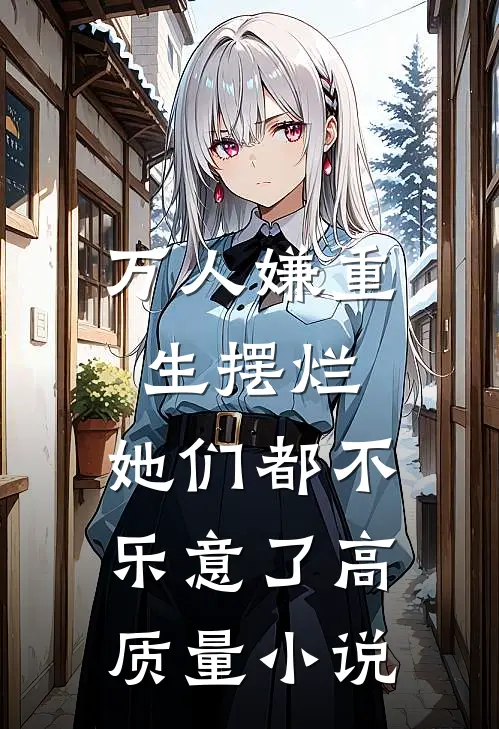 万人嫌重生摆烂，她们都不乐意了高质量小说