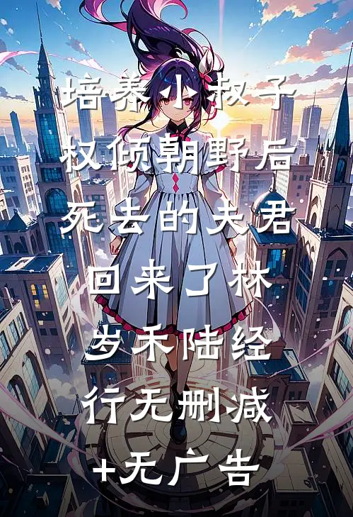 培养小叔子权倾朝野后，死去的夫君回来了林岁禾陆经行无删减+无广告