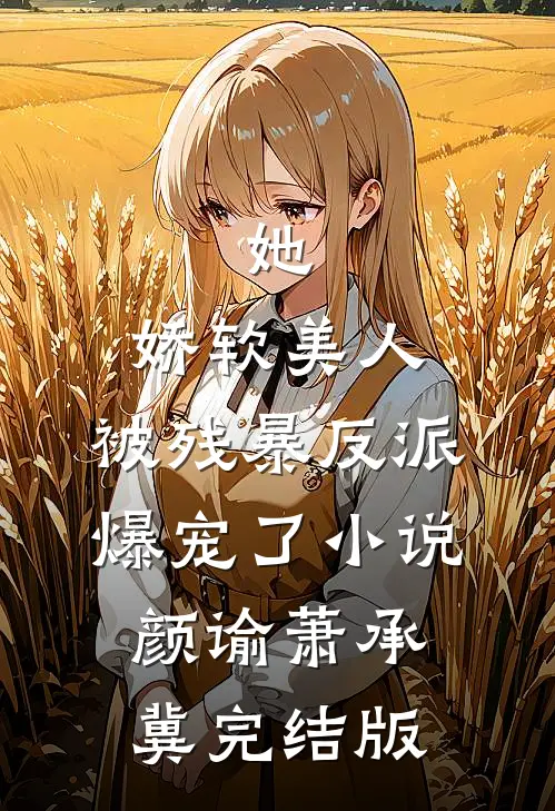 她，娇软美人，被残暴反派爆宠了小说颜谕萧承冀完结版