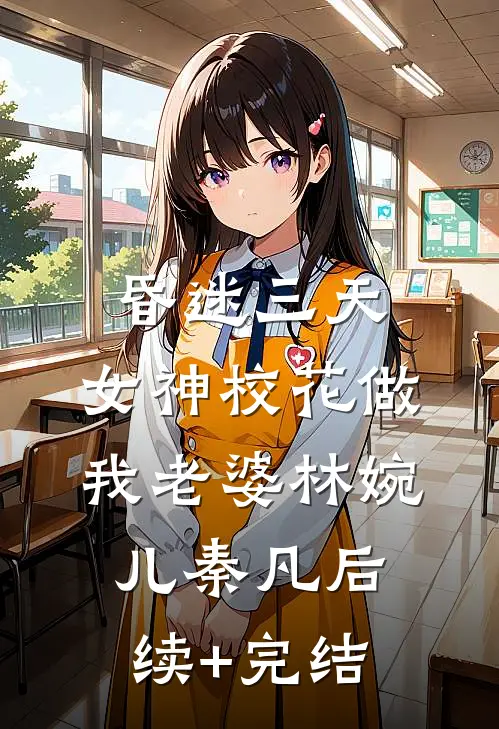 昏迷三天，女神校花做我老婆林婉儿秦凡后续+完结