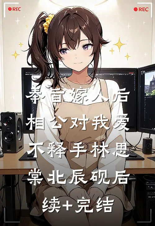 奉旨嫁人后，相公对我爱不释手林思棠北辰砚后续+完结