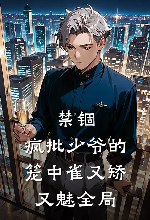 禁锢：疯批少爷的笼中雀又矫又魅全局