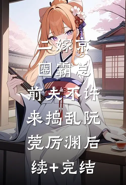 二嫁京圈霸总，前夫不许来捣乱阮莞厉渊后续+完结