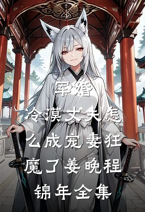 军婚：冷漠丈夫怎么成宠妻狂魔了姜晚程锦年 全集