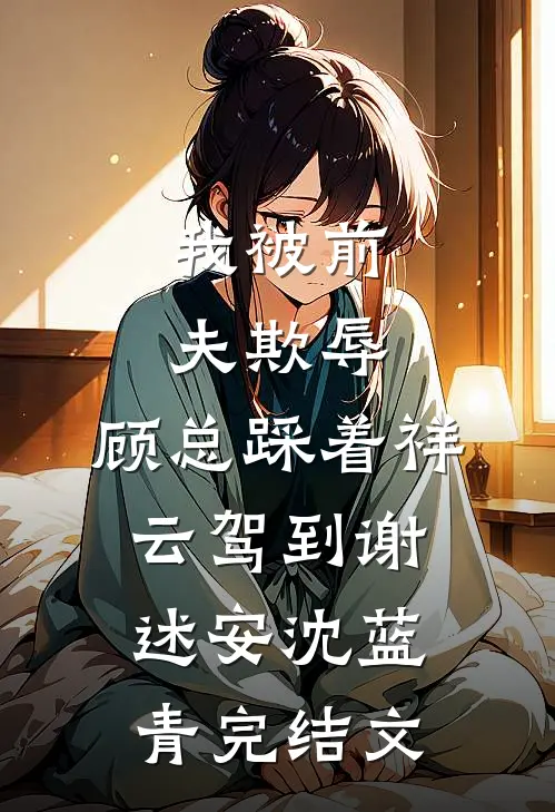 我被前夫欺辱，顾总踩着祥云驾到谢述安沈蓝青完结文