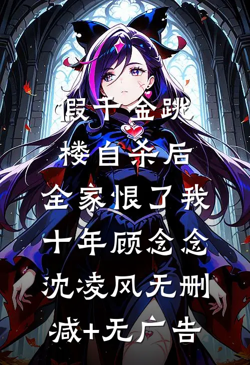 假千金跳楼自杀后，全家恨了我十年顾念念沈凌风无删减+无广告