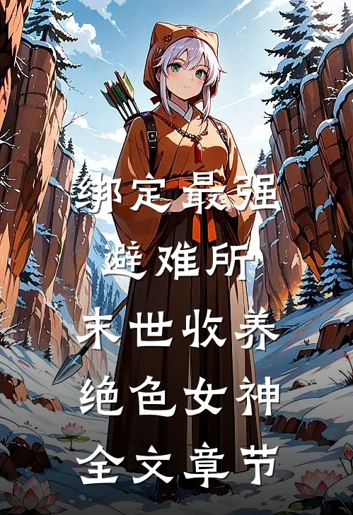 绑定最强避难所：末世收养绝色女神全文章节