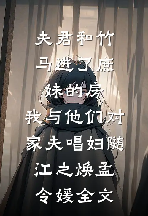 夫君和竹马进了庶妹的房，我与他们对家夫唱妇随江之焕孟令媛全文