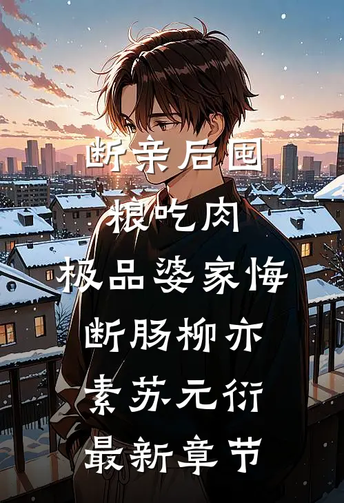 断亲后囤粮吃肉，极品婆家悔断肠柳亦素苏元衍最新章节