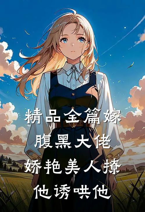 精品全篇嫁腹黑大佬，娇艳美人撩他诱哄他