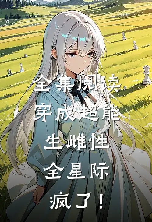 全集阅读穿成超能生雌性，全星际疯了！