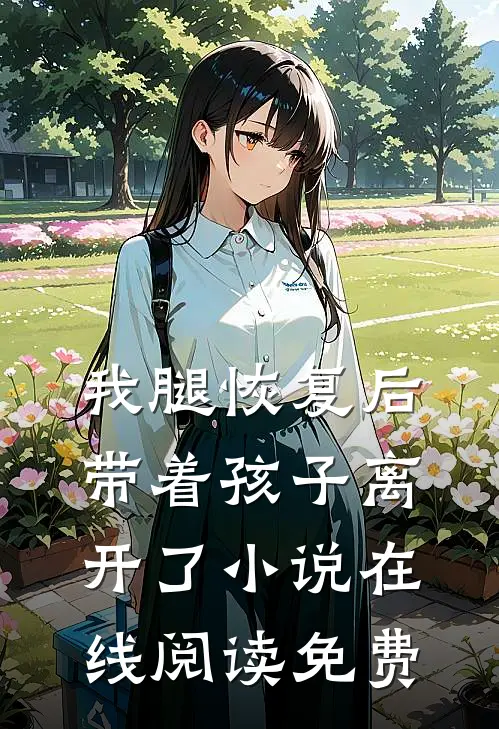 我腿恢复后，带着孩子离开了小说在线阅读免费