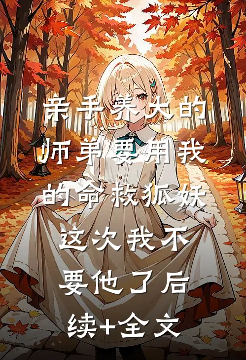 亲手养大的师弟要用我的命救狐妖，这次我不要他了后续+全文