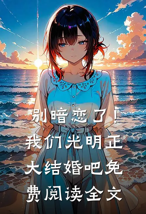 别暗恋了！我们光明正大结婚吧免费阅读全文
