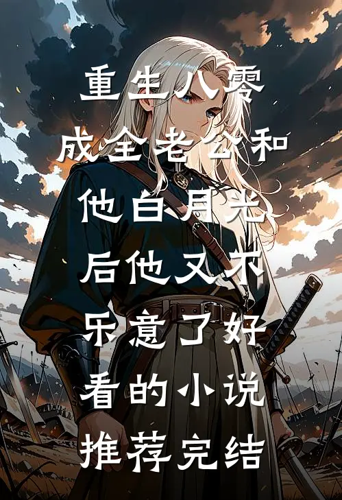 重生八零，成全老公和他白月光后他又不乐意了好看的小说推荐完结
