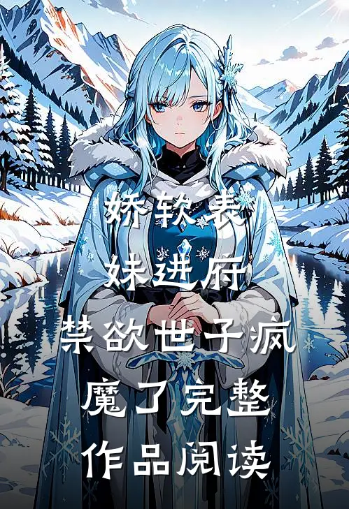 娇软表妹进府：禁欲世子疯魔了完整作品阅读