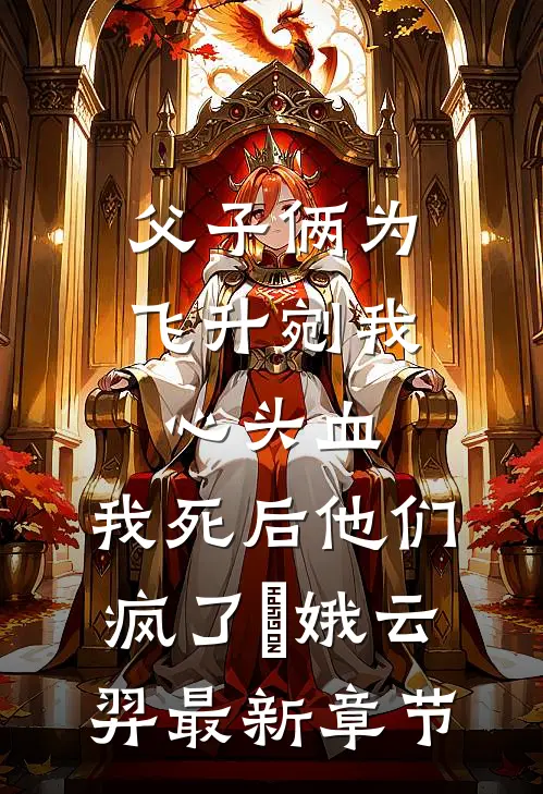 父子俩为飞升剜我心头血，我死后他们疯了嬛娥云羿最新章节