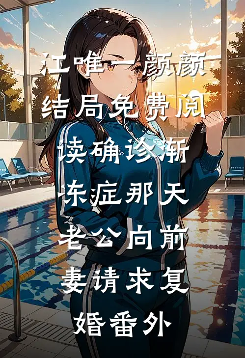 江唯一颜颜结局免费阅读确诊渐冻症那天，老公向前妻请求复婚番外