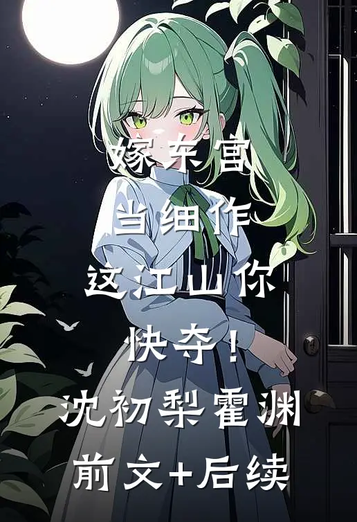 嫁东宫，当细作，这江山你快夺！沈初梨霍渊前文+后续