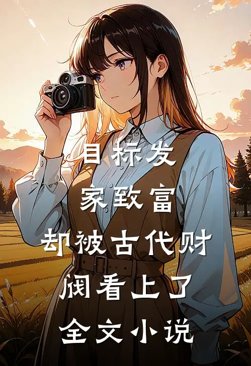 目标发家致富，却被古代财阀看上了全文小说