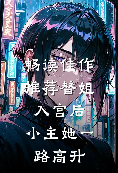 畅读佳作推荐替姐入宫后，小主她一路高升
