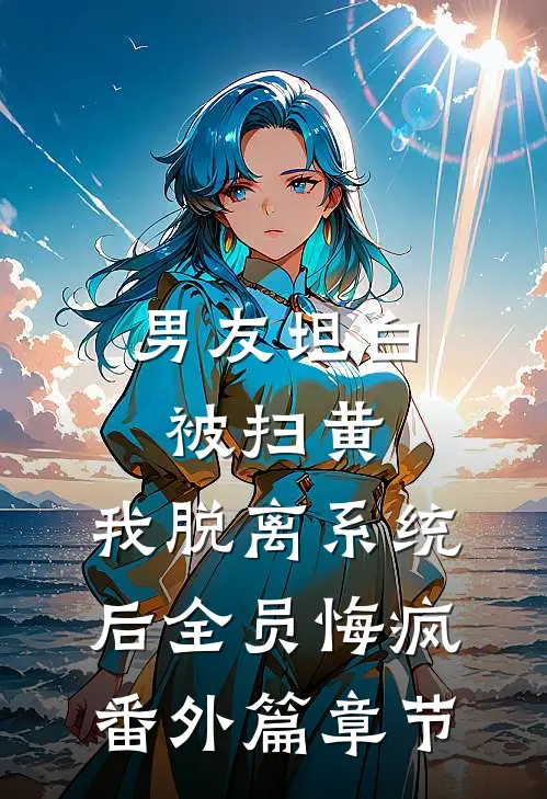 男友坦白被扫黄，我脱离系统后全员悔疯番外篇章节