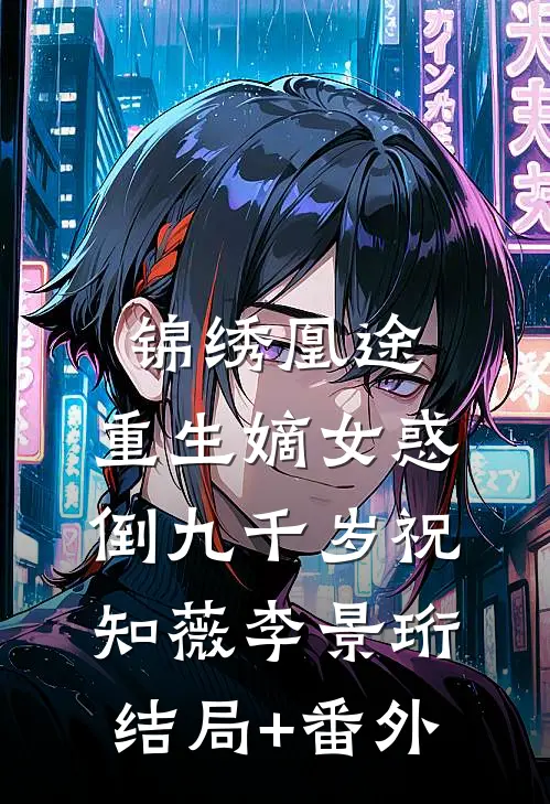 锦绣凰途：重生嫡女惑倒九千岁祝知薇李景珩结局+番外