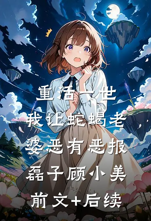 重活一世，我让蛇蝎老婆恶有恶报磊子顾小美前文+后续