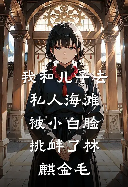 我和儿子去私人海滩，被小白脸挑衅了林麒金毛