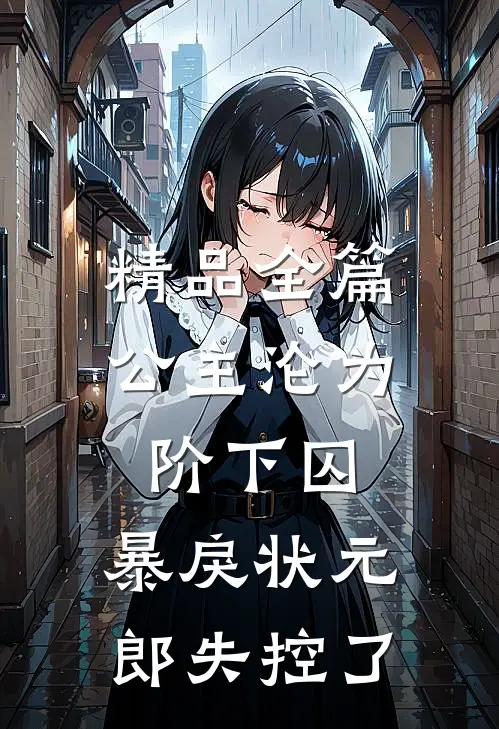 精品全篇公主沦为阶下囚，暴戾状元郎失控了
