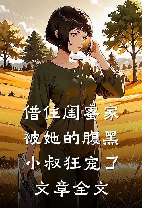 借住闺蜜家，被她的腹黑小叔狂宠了文章全文