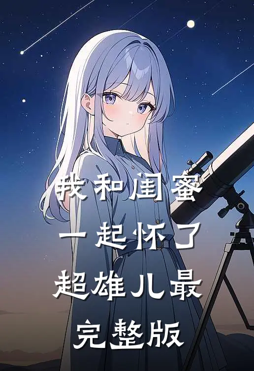 我和闺蜜一起怀了超雄儿最完整版