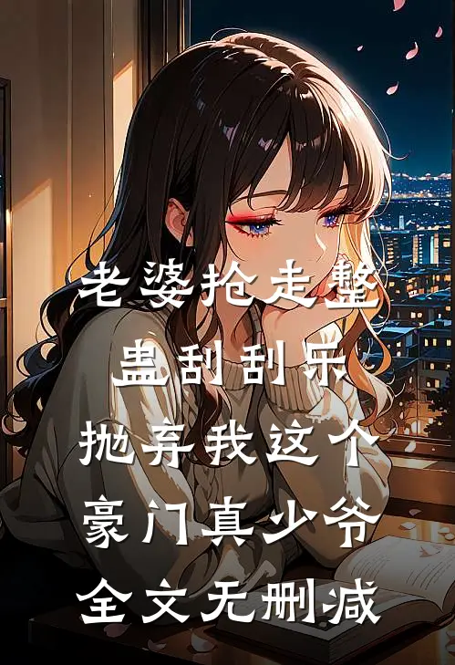 老婆抢走整蛊刮刮乐，抛弃我这个豪门真少爷全文无删减