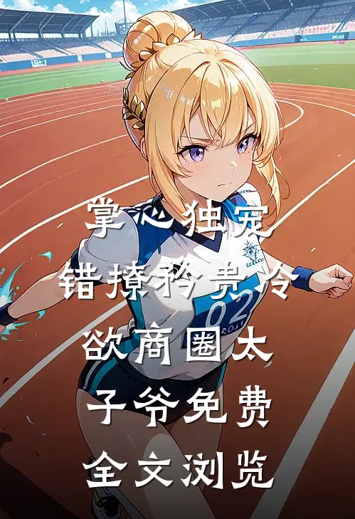 掌心独宠:错撩矜贵冷欲商圈太子爷免费全文浏览